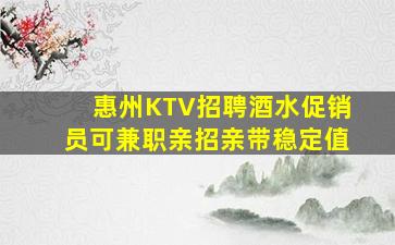 惠州KTV招聘酒水促销员可兼职亲招亲带稳定值